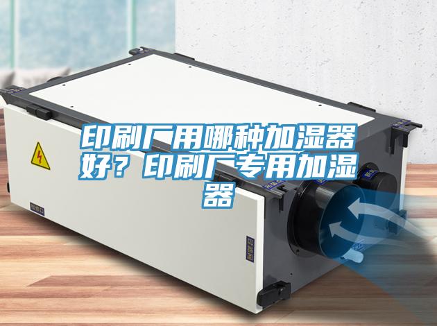 印刷厂用哪种加湿器好？印刷厂专用加湿器