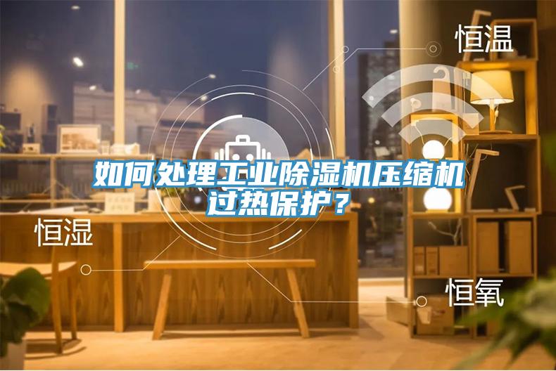 如何处理工业MR.好色破解版压缩机过热保护？
