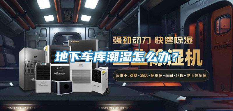 地下车库潮湿怎么办？
