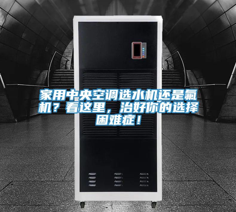 家用中央空调选水机还是氟机？看这里，治好你的选择困难症！