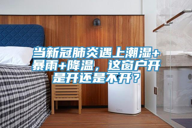 当新冠肺炎遇上潮湿+暴雨+降温，这窗户开是开还是不开？