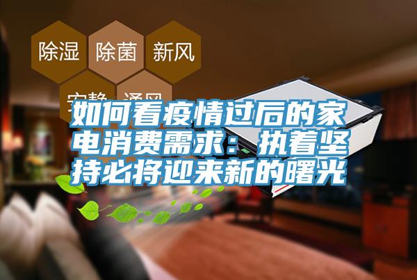 如何看疫情过后的家电消费需求：执着坚持必将迎来新的曙光