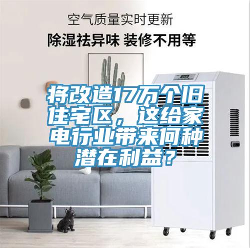 将改造17万个旧住宅区，这给家电行业带来何种潜在利益？