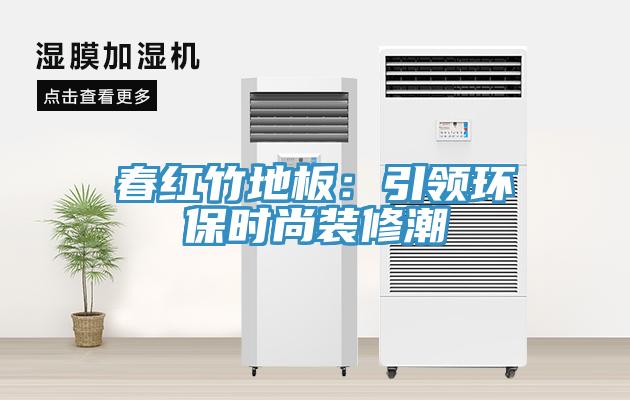 春红竹地板：引领环保时尚装修潮