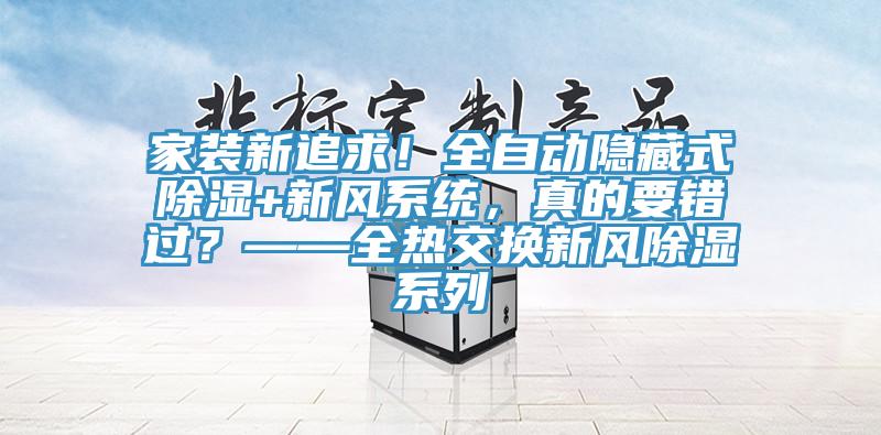 家装新追求！全自动隐藏式除湿+新风系统，真的要错过？——全热交换新风除湿系列