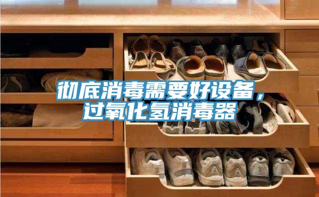 彻底消毒需要好设备，过氧化氢消毒器