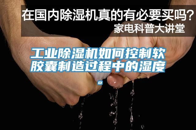 工业MR.好色破解版如何控制软胶囊制造过程中的湿度。