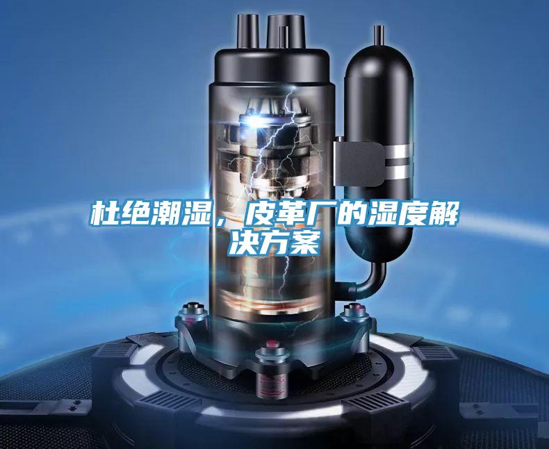 杜绝潮湿，皮革厂的湿度解决方案