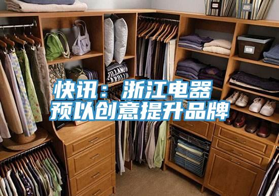 快讯：浙江电器 预以创意提升品牌