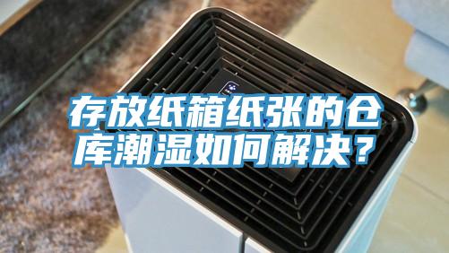 存放纸箱纸张的仓库潮湿如何解决？