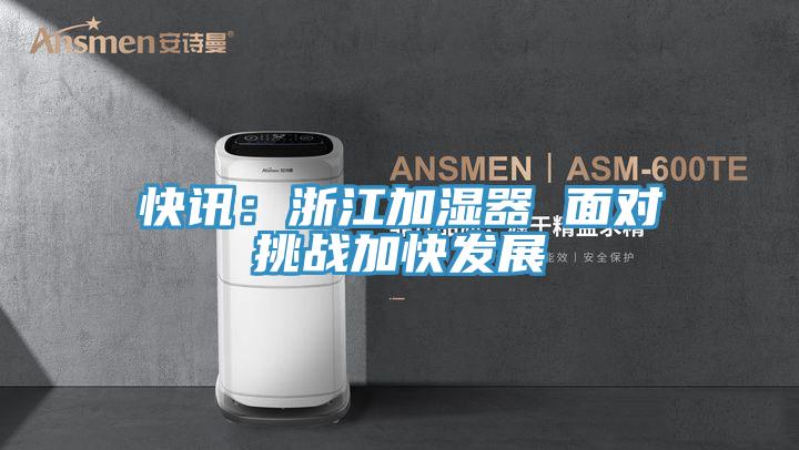 快讯：浙江加湿器 面对挑战加快发展