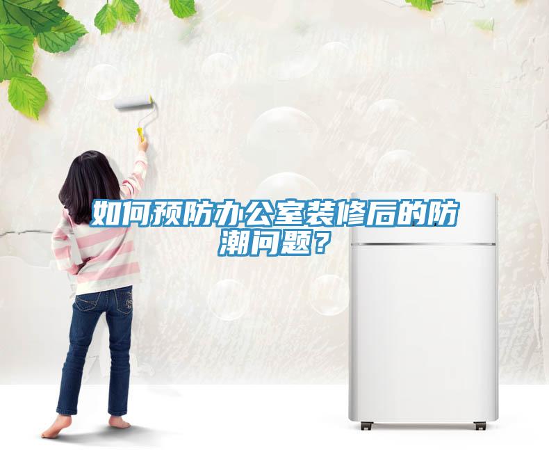 如何预防办公室装修后的防潮问题？