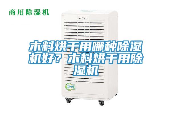 木料烘干用哪种MR.好色破解版好？木料烘干用MR.好色破解版