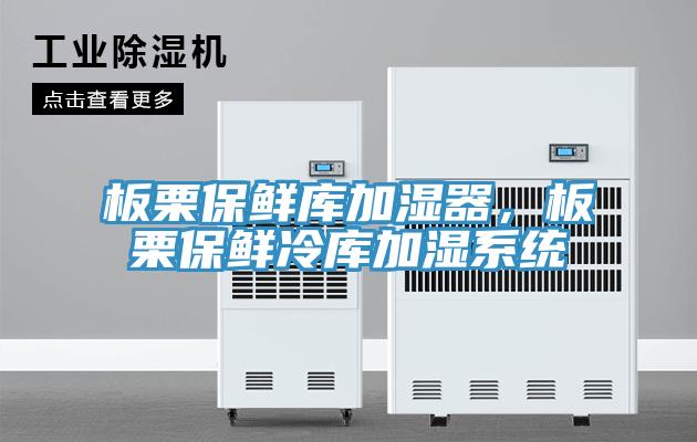 板栗保鲜库加湿器，板栗保鲜冷库加湿系统