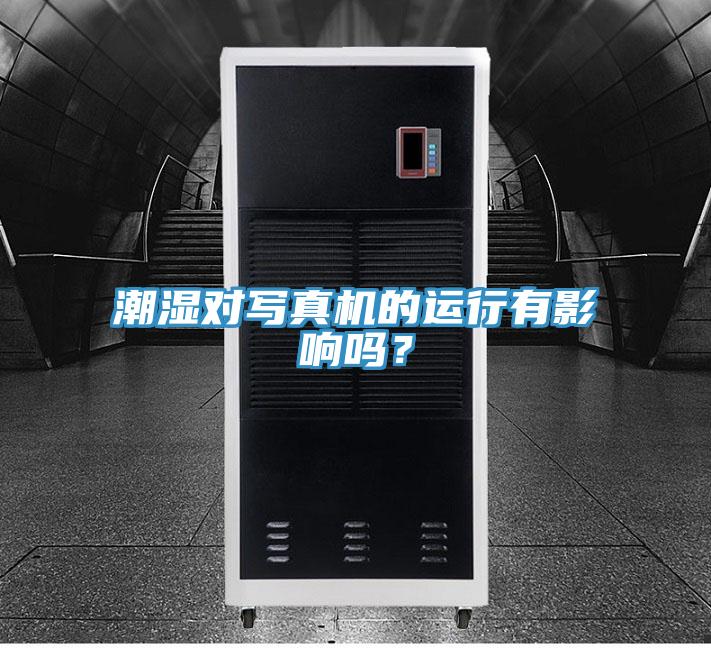 潮湿对写真机的运行有影响吗？