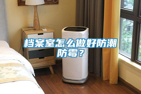 档案室怎么做好防潮防霉？