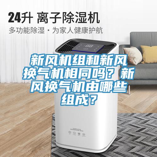 新风机组和新风换气机相同吗？新风换气机由哪些组成？