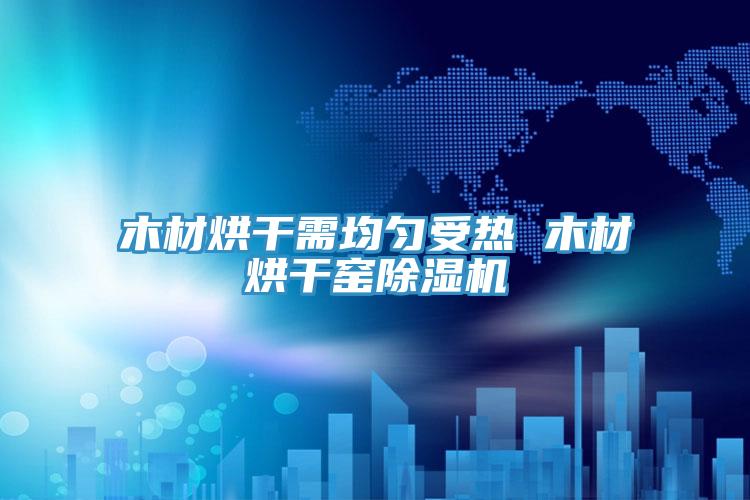 木材烘干需均匀受热 木材烘干窑MR.好色破解版