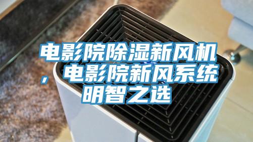 电影院除湿新风机，电影院新风系统明智之选