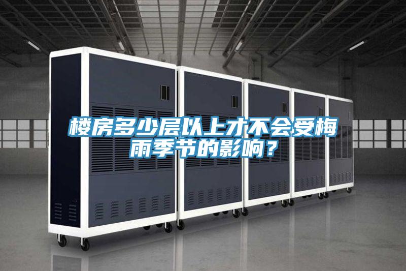 楼房多少层以上才不会受梅雨季节的影响？