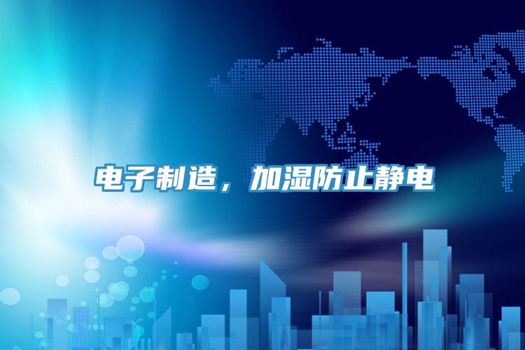 电子制造，加湿防止静电