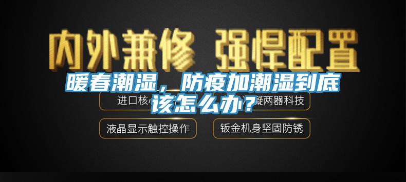 暖春潮湿，防疫加潮湿到底该怎么办？