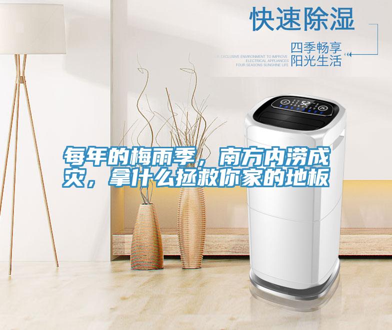每年的梅雨季，南方内涝成灾，拿什么拯救你家的地板