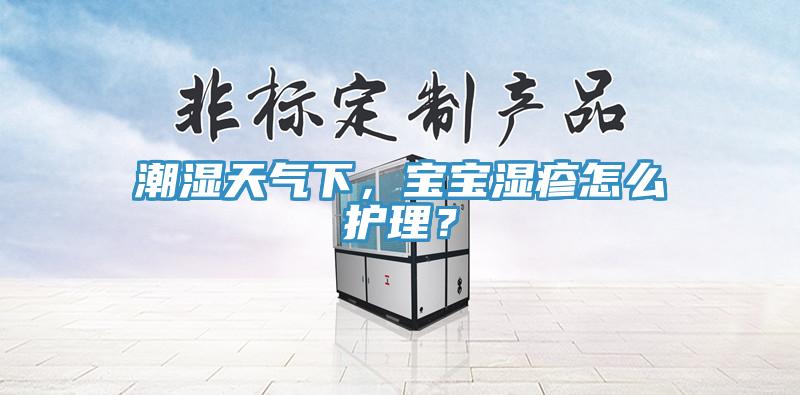 潮湿天气下，宝宝湿疹怎么护理？