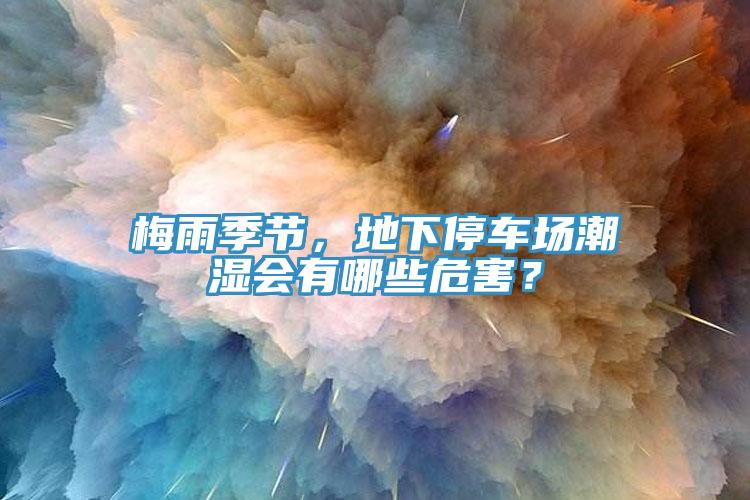 梅雨季节，地下停车场潮湿会有哪些危害？