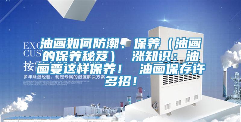 油画如何防潮、保养（油画的保养秘笈） 涨知识：油画要这样保养！ 油画保存许多招！