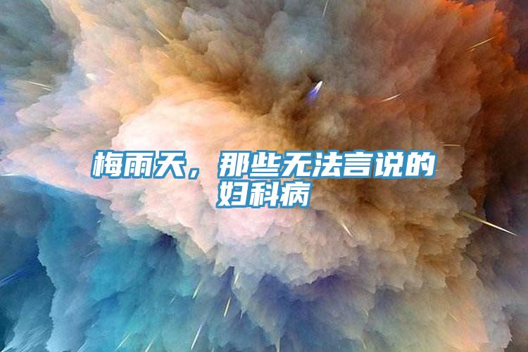 梅雨天，那些无法言说的妇科病