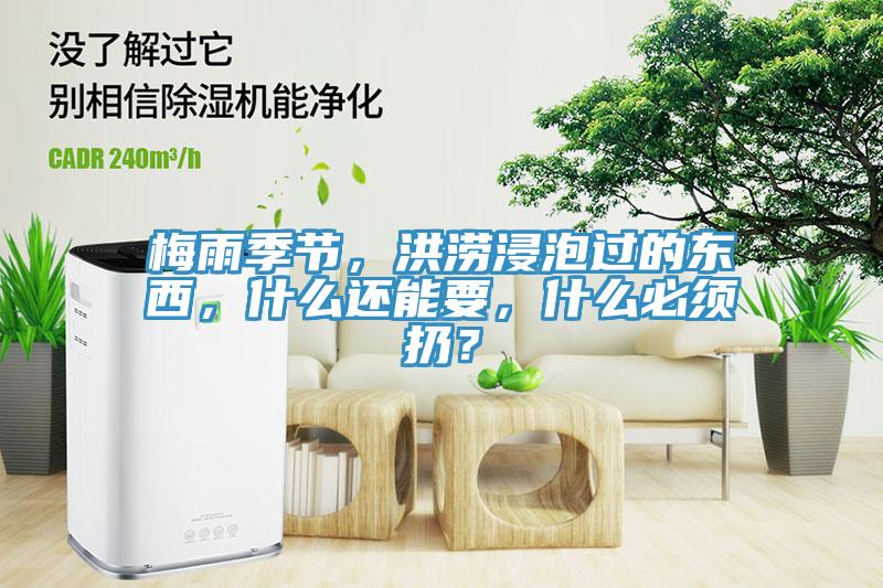 梅雨季节，洪涝浸泡过的东西，什么还能要，什么必须扔？