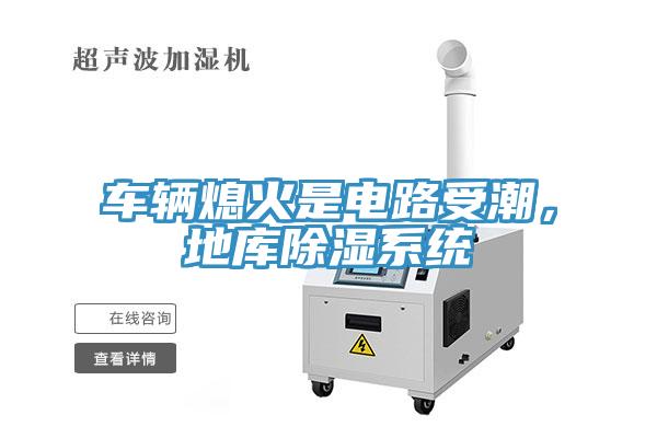 车辆熄火是电路受潮，地库除湿系统
