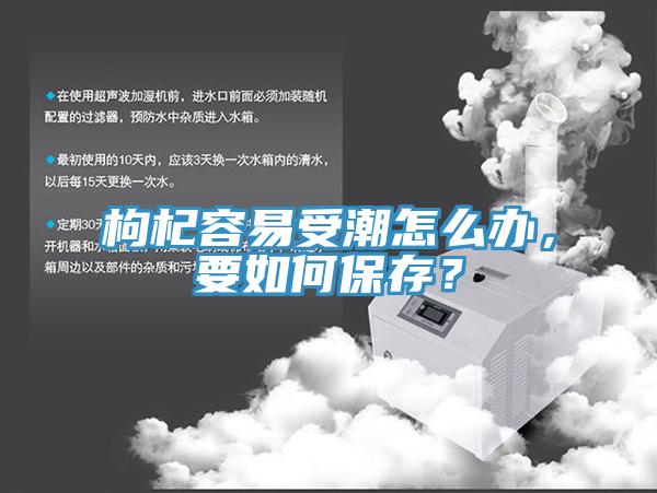 枸杞容易受潮怎么办，要如何保存？
