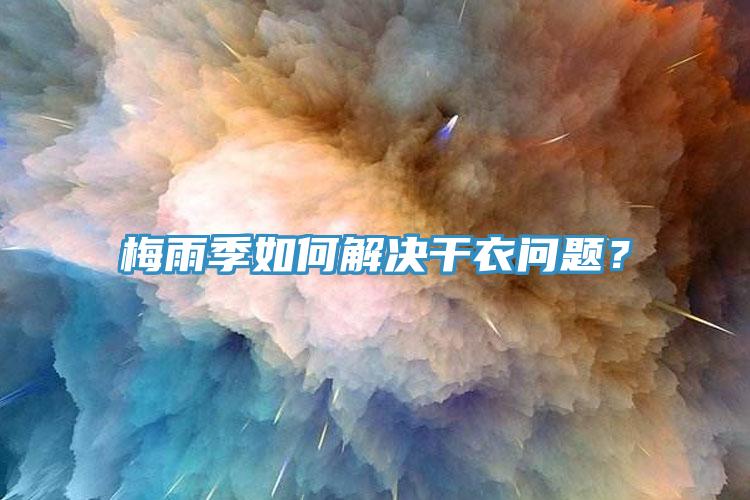 梅雨季如何解决干衣问题？