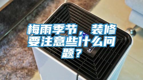 梅雨季节，装修要注意些什么问题？