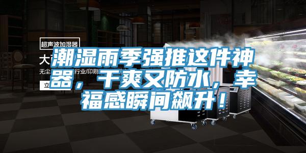 潮湿雨季强推这件神器，干爽又防水，幸福感瞬间飙升！