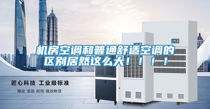 机房空调和普通舒适空调的区别居然这么大！！！！