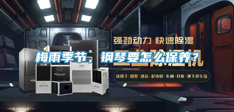 梅雨季节，钢琴要怎么保养？