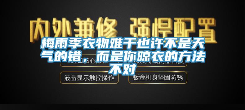 梅雨季衣物难干也许不是天气的错，而是你晾衣的方法不对