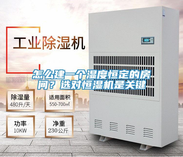怎么建一个湿度恒定的房间？选对恒湿机是关键