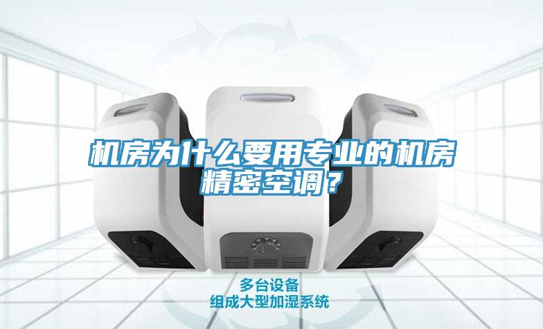 机房为什么要用专业的机房精密空调？