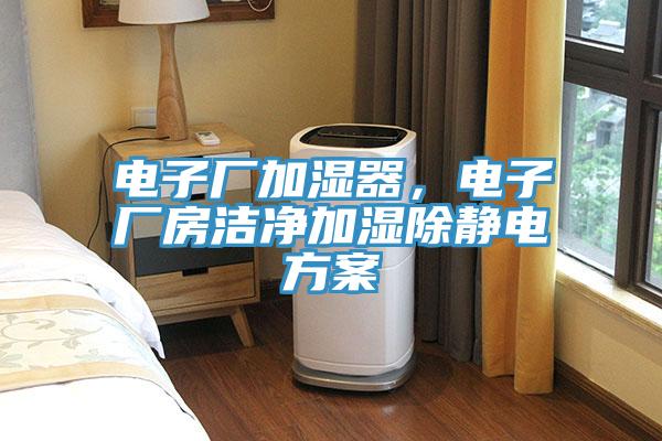 电子厂加湿器，电子厂房洁净加湿除静电方案