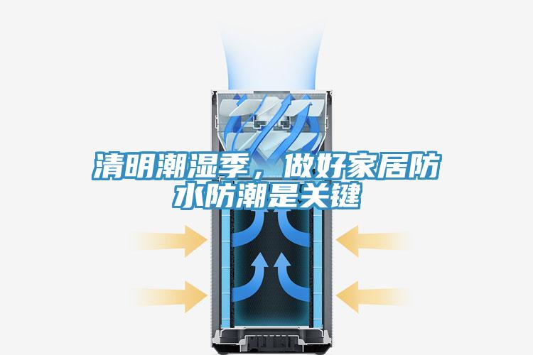 清明潮湿季，做好家居防水防潮是关键