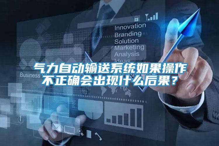 气力自动输送系统如果操作不正确会出现什么后果？