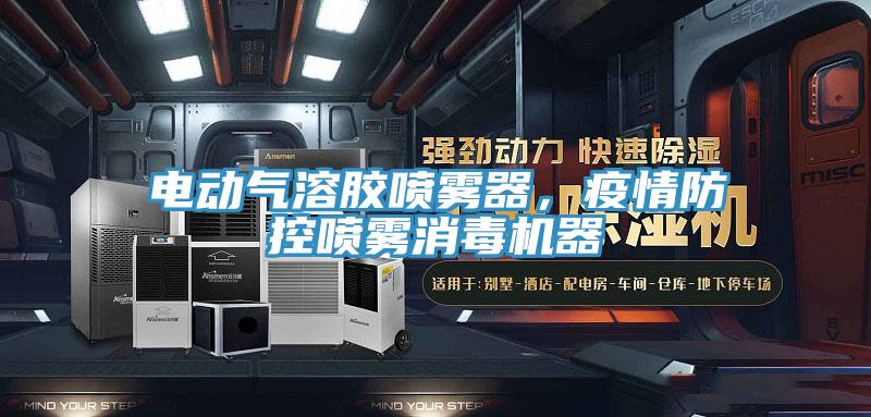电动气溶胶喷雾器，疫情防控喷雾消毒机器