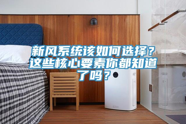新风系统该如何选择？这些核心要素你都知道了吗？