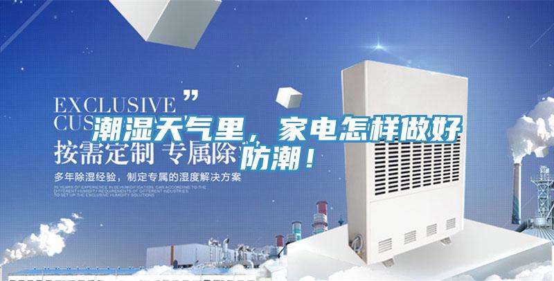 潮湿天气里，家电怎样做好防潮！