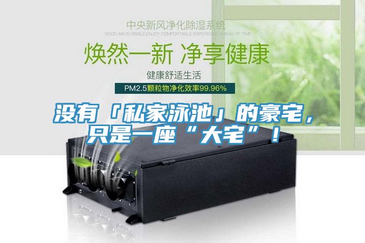 没有「私家泳池」的豪宅，只是一座“大宅”！