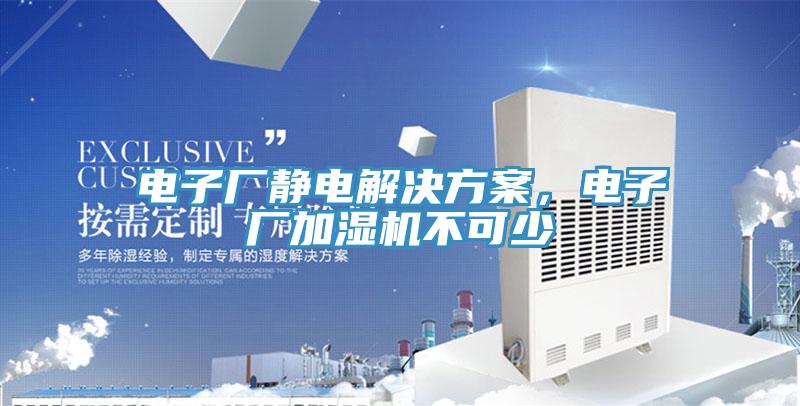 电子厂静电解决方案，电子厂加湿机不可少